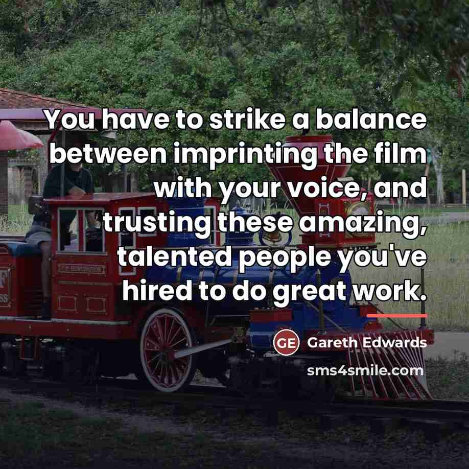 “You have to strike a balance between imprinting the film…” quote by Gareth Edwards