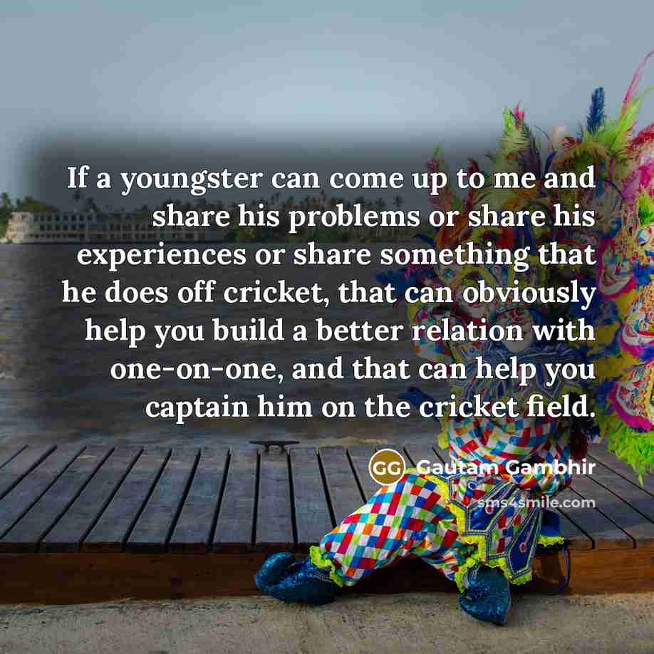 “If a youngster can come up to me and share…” quote by Gautam Gambhir