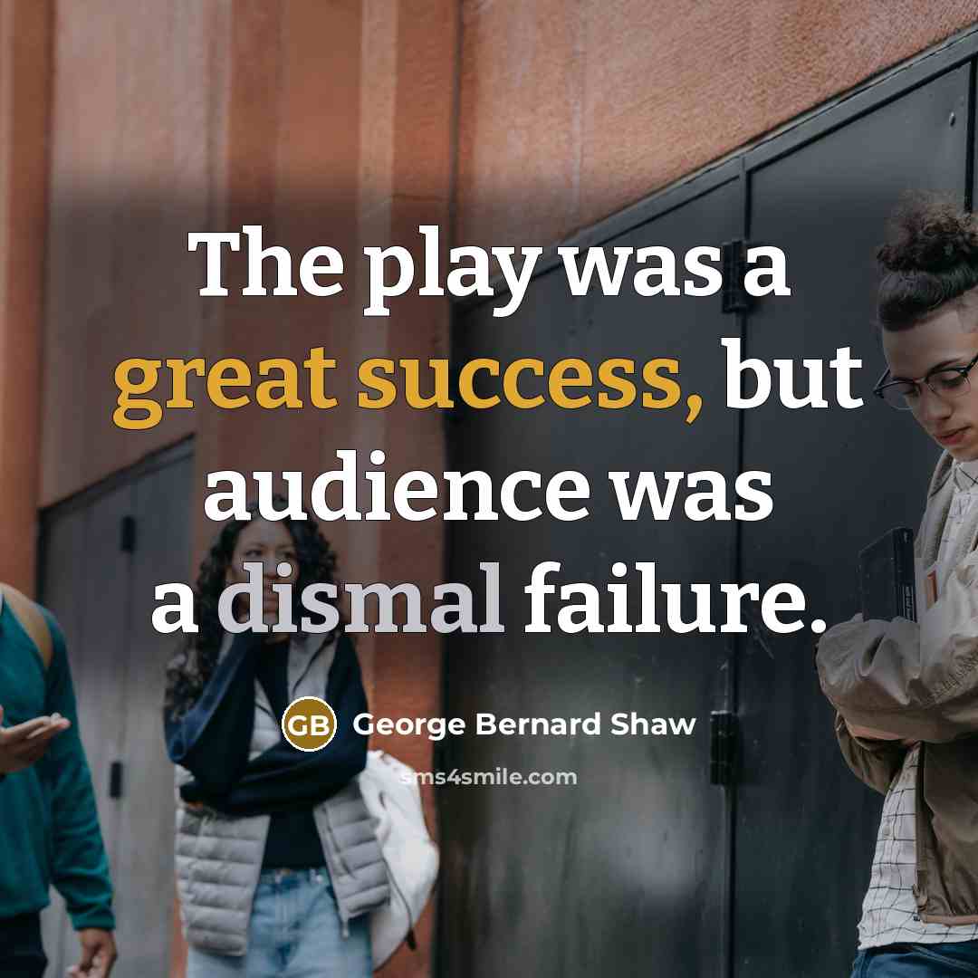 “The play was a great success, but audience was a dismal failure.” quote by George Bernard Shaw