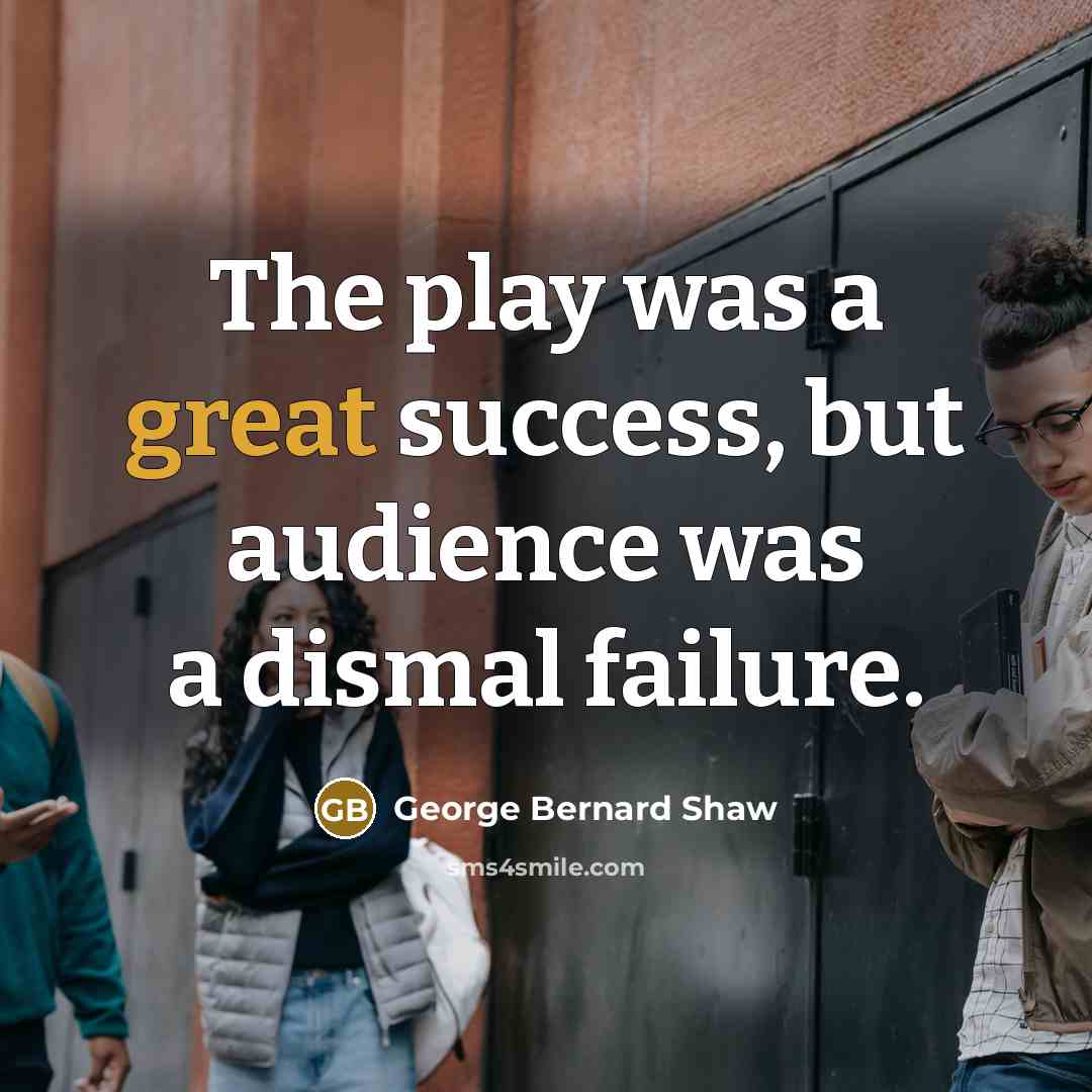 “The play was a great success, but audience was a…” quote by George Bernard Shaw