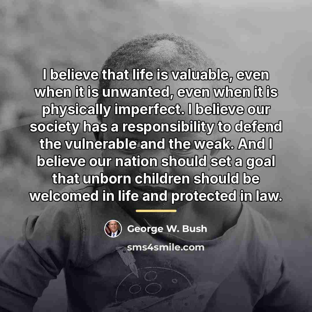 “I believe that life is valuable, even when it is…” quote by George W. Bush