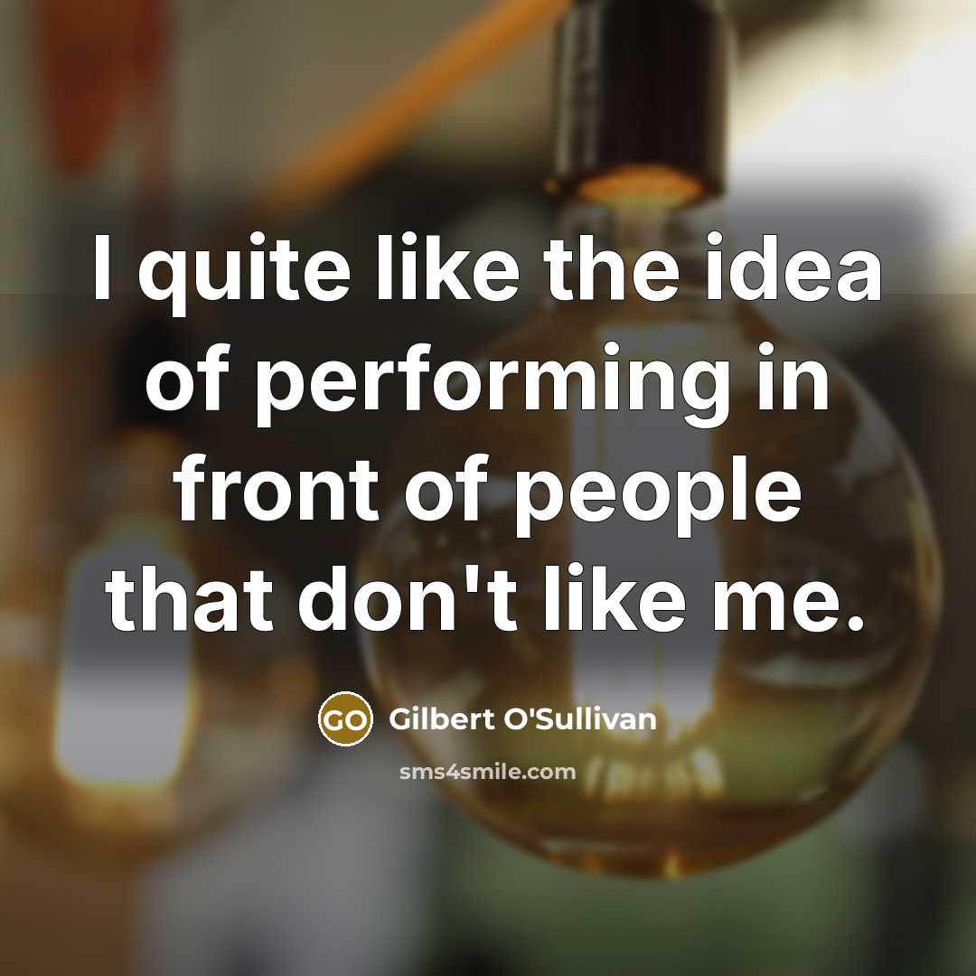 “I quite like the idea of performing in front of…” quote by Gilbert O'Sullivan