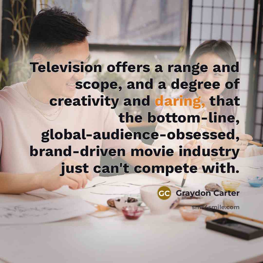 “Television offers a range and scope, and a degree of…” quote by Graydon Carter