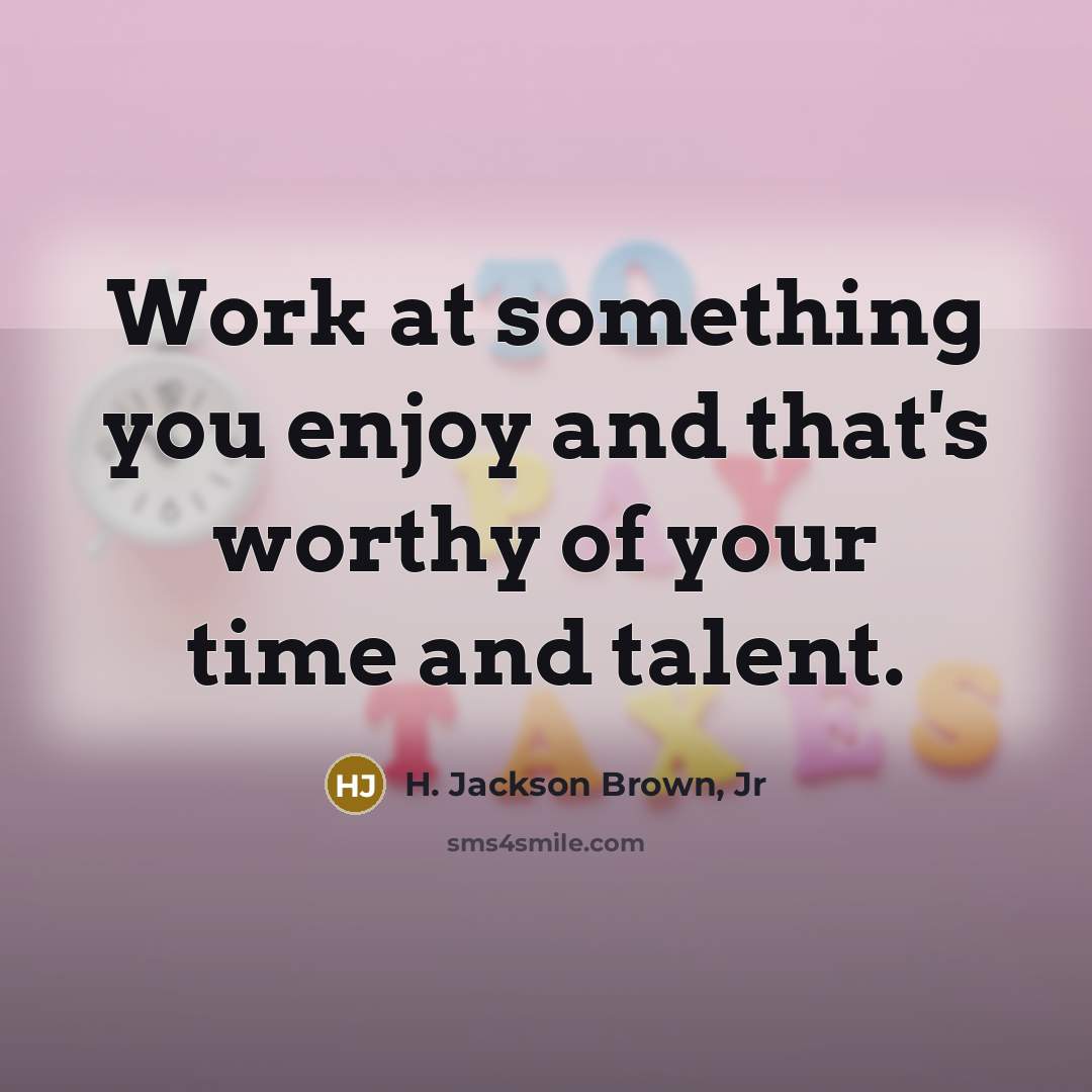 “Work at something you enjoy and that's worthy of your…” quote by H. Jackson Brown, Jr