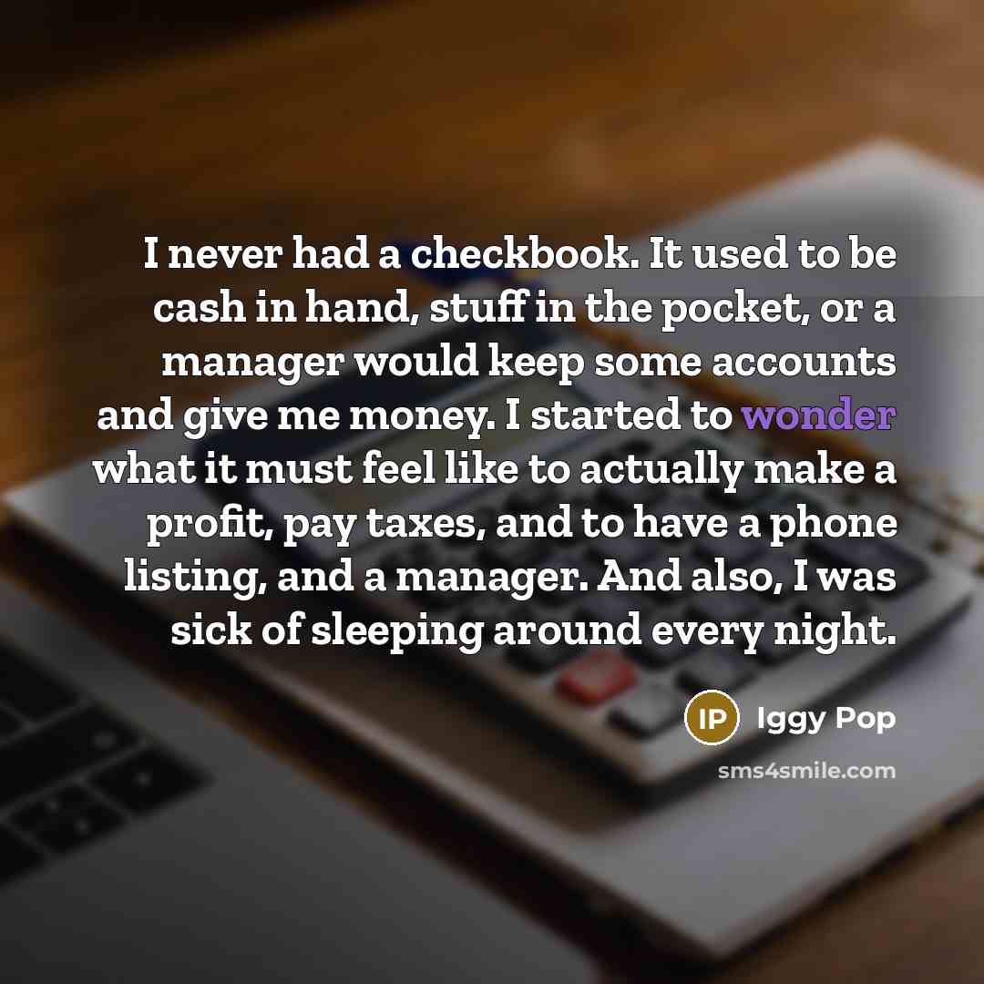 “I never had a checkbook. It used to be cash…” quote by Iggy Pop