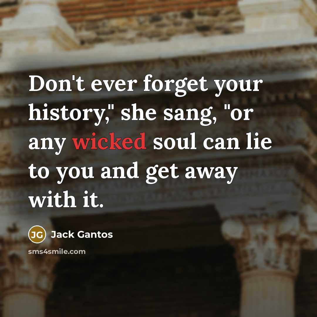 “Don't ever forget your history," she sang, "or any wicked…” quote by Jack Gantos