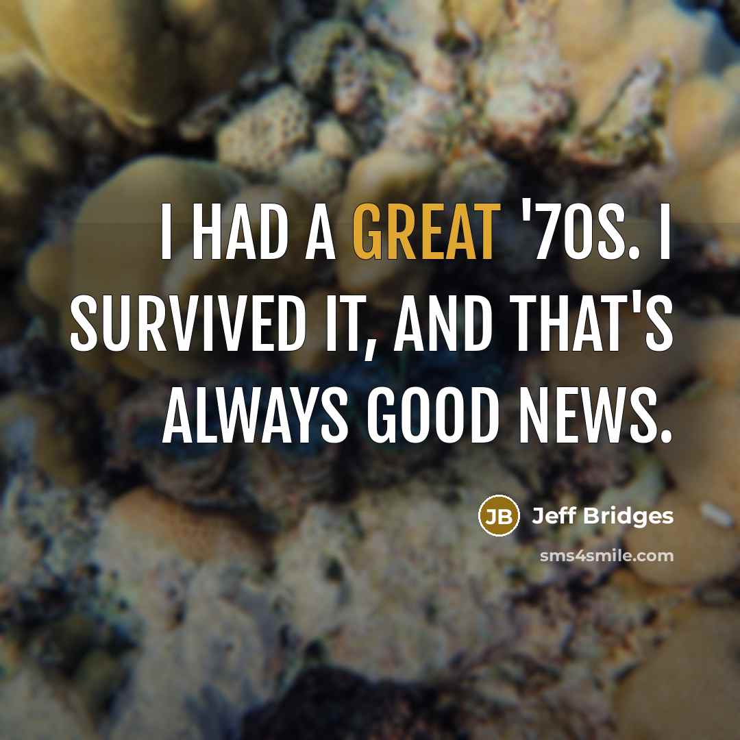 “I had a great '70s. I survived it, and that's…” quote by Jeff Bridges