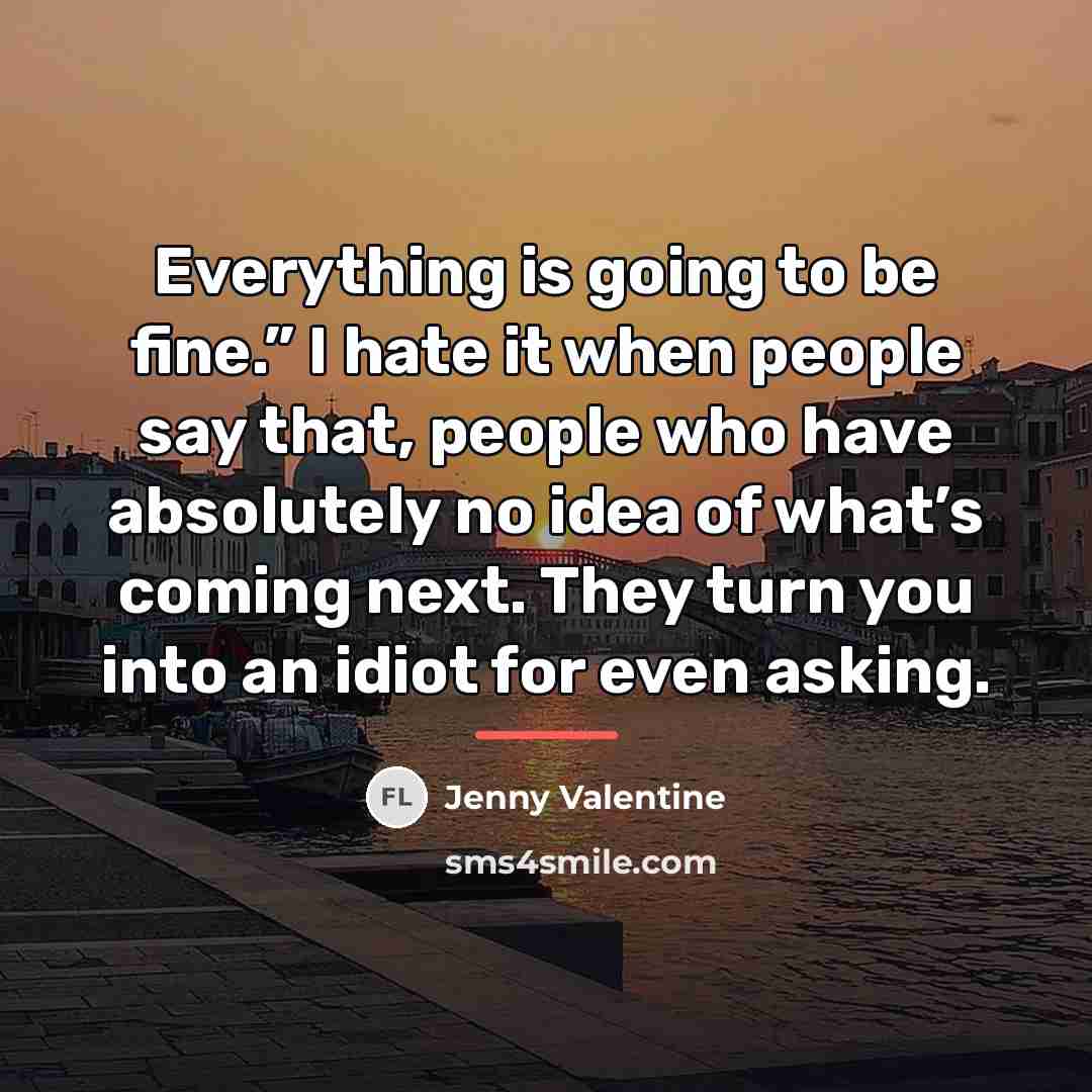 “Everything is going to be fine.” I hate it when…” quote by Jenny Valentine