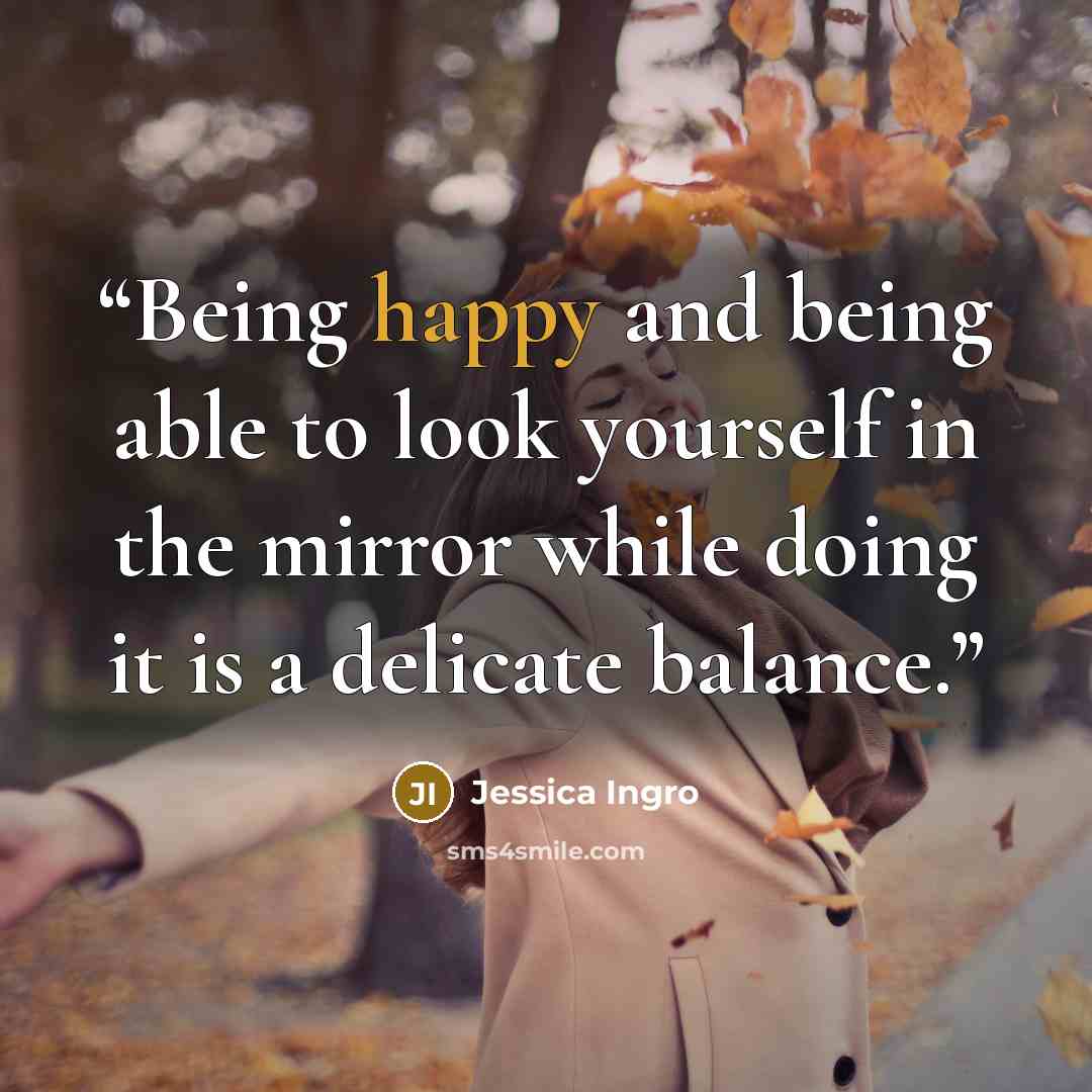 “Being happy and being able to look yourself in the mirror while doing it is a delicate balance.” quote by Jessica Ingro