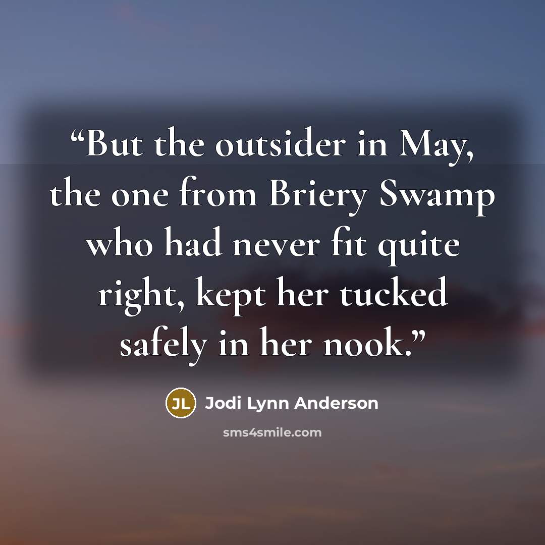 “But the outsider in May, the one from Briery Swamp who had never fit quite right, kept her tucked safely in her nook.” quote by Jodi Lynn Anderson