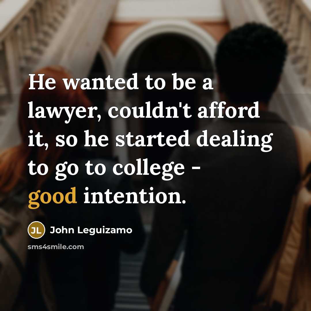 “He wanted to be a lawyer, couldn't afford it, so…” quote by John Leguizamo
