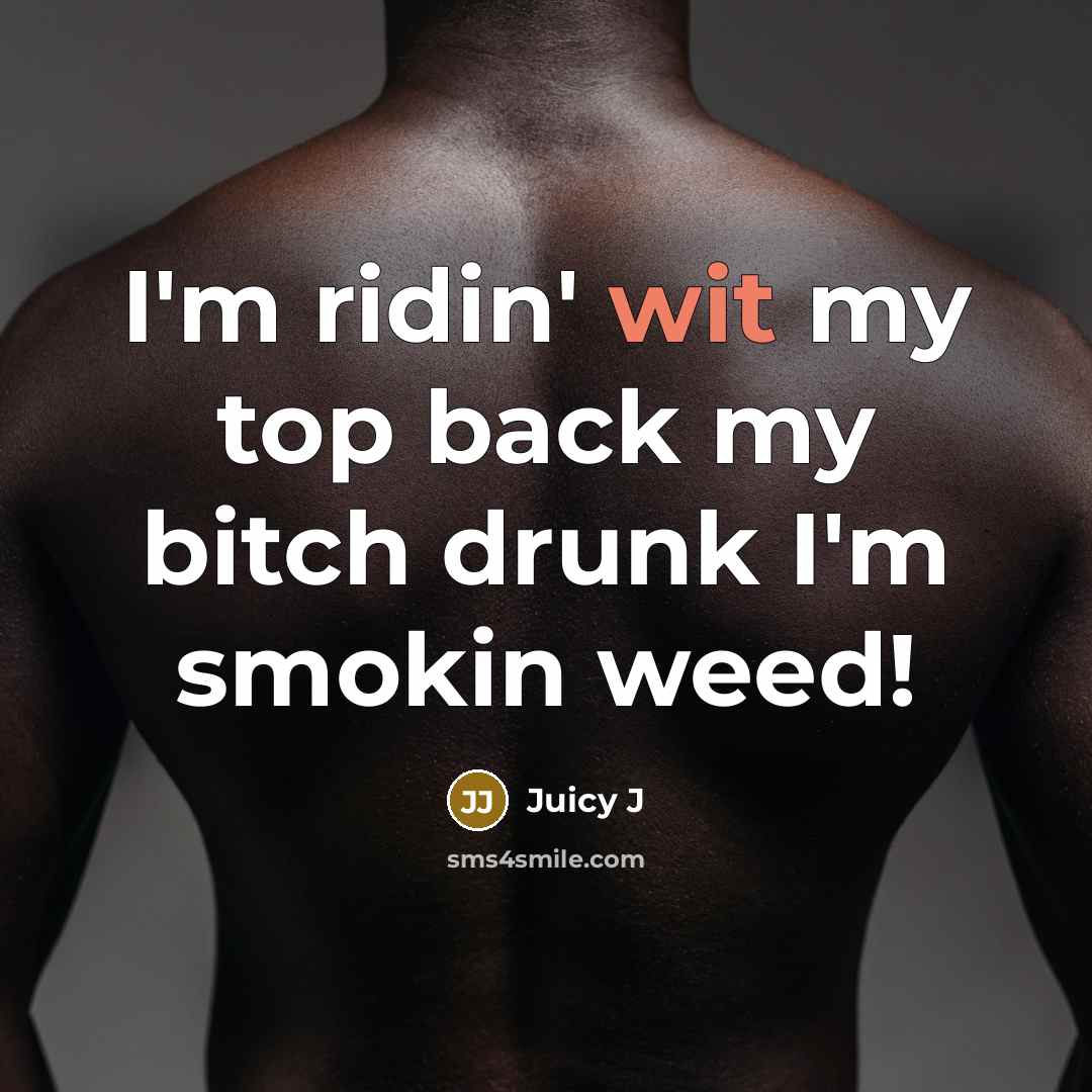 “I'm ridin' wit my top back my bitch drunk I'm smokin weed!” quote by Juicy J
