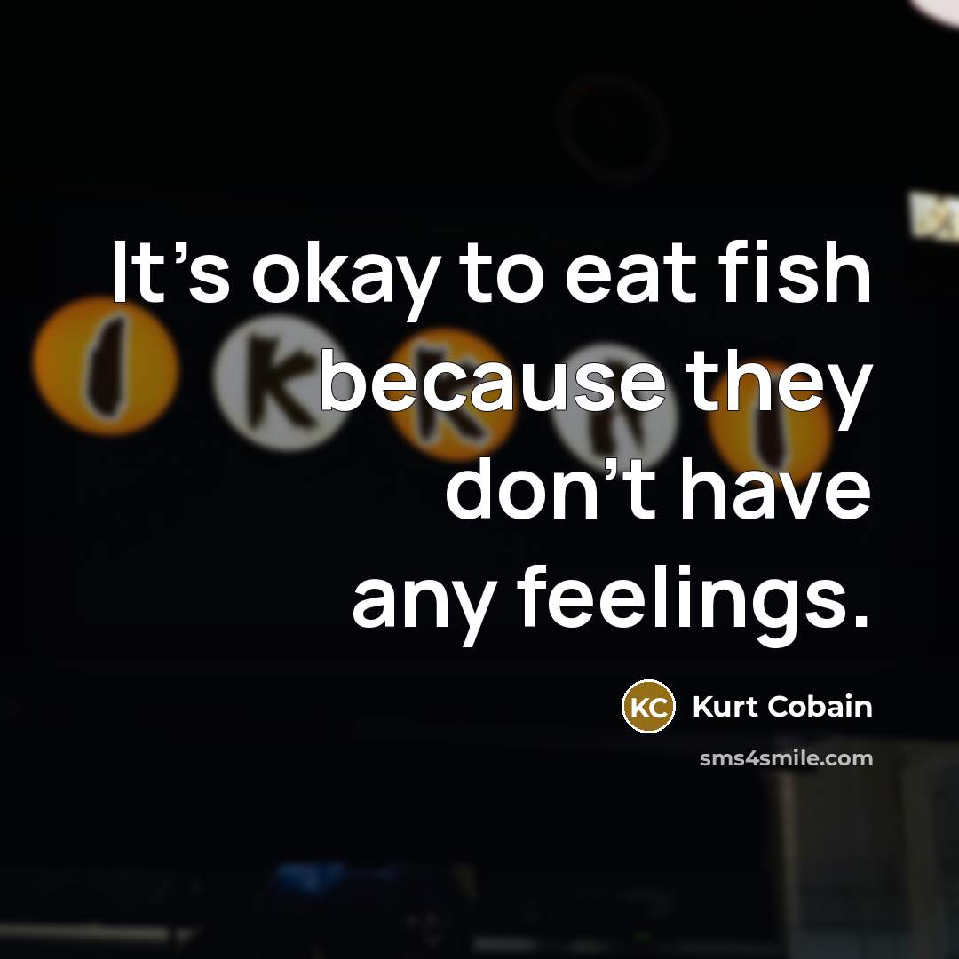 “It's okay to eat fish because they don't have any…” quote by Kurt Cobain