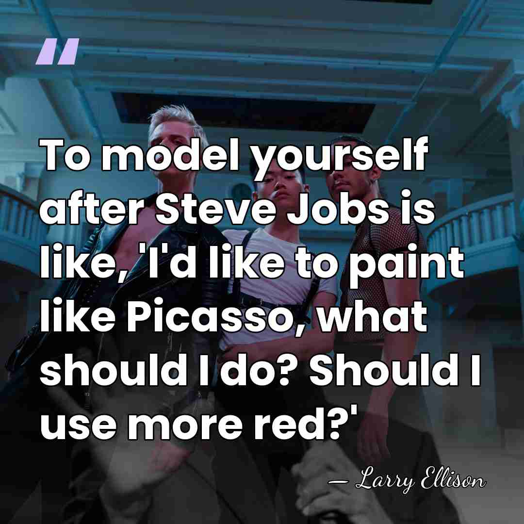 To model yourself after Steve Jobs is like, 'I'd like to paint&hellip; - Larry Ellison