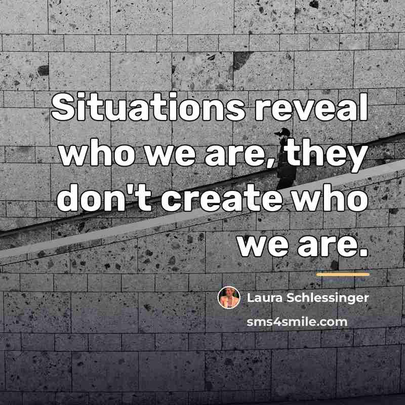 “Situations reveal who we are, they don't create who we…” quote by Laura Schlessinger