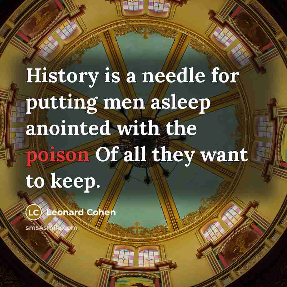 “History is a needle for putting men asleep anointed with…” quote by Leonard Cohen