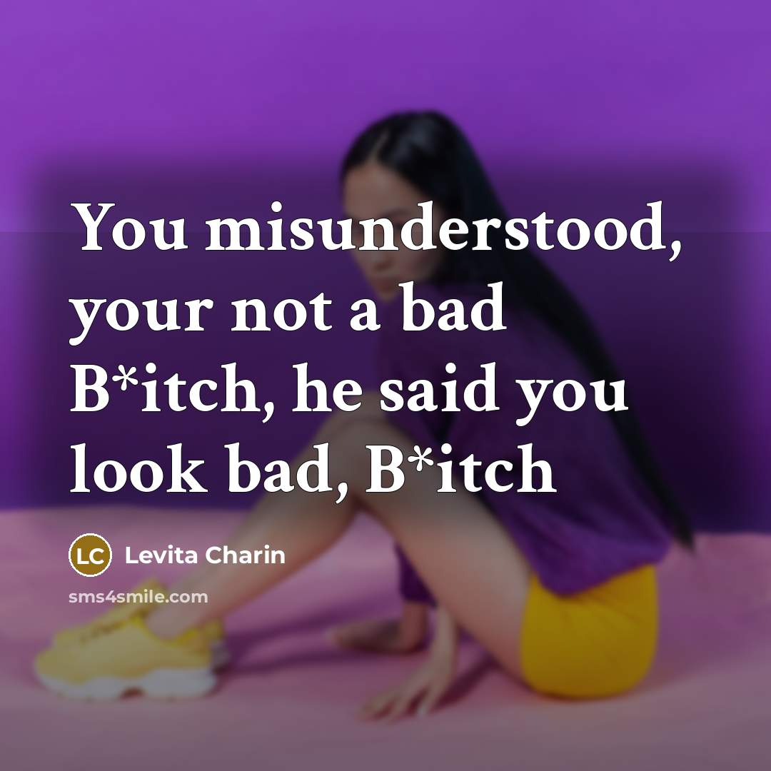 “You misunderstood, your not a bad B*itch, he said you…” quote by Levita Charin
