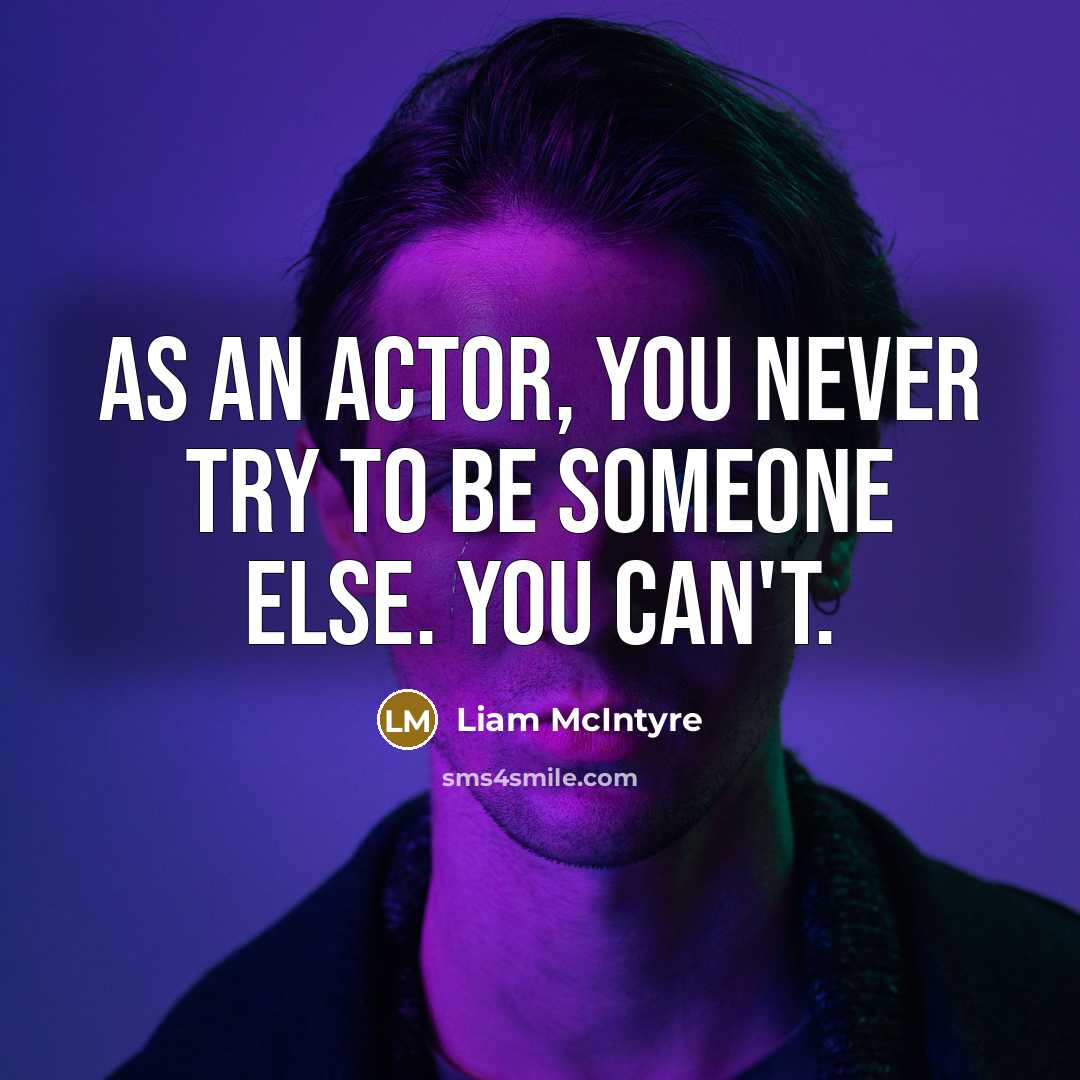 “As an actor, you never try to be someone else.…” quote by Liam McIntyre