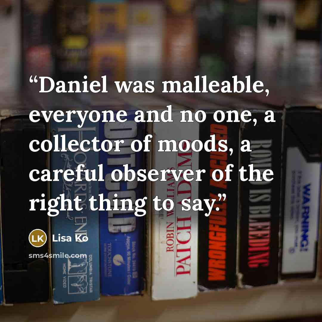 “Daniel was malleable, everyone and no one, a collector of moods, a careful observer of the right thing to say.” quote by Lisa Ko