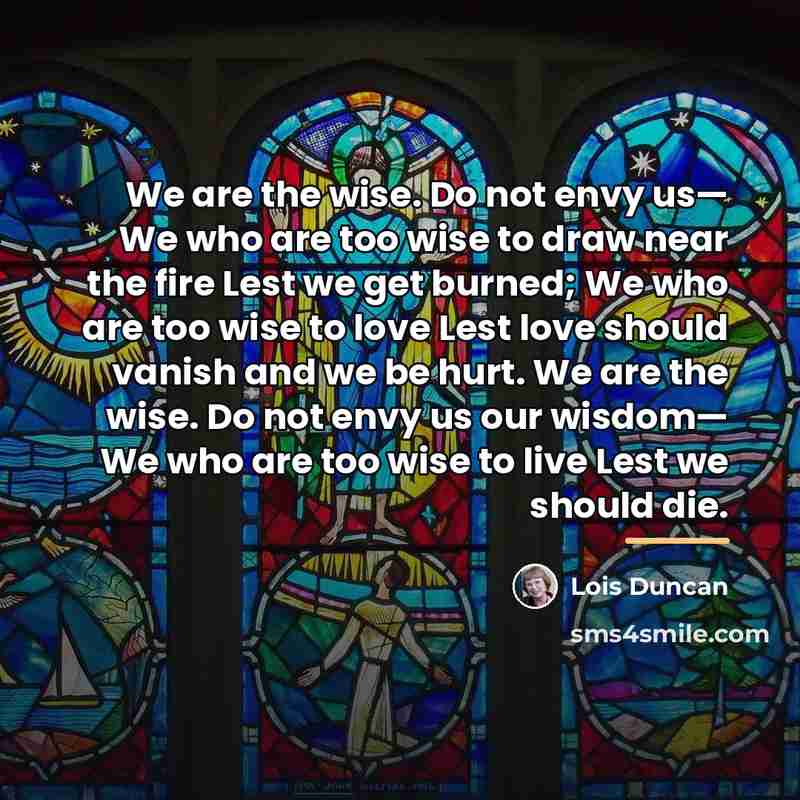 “We are the wise. Do not envy us— We who…” quote by Lois Duncan