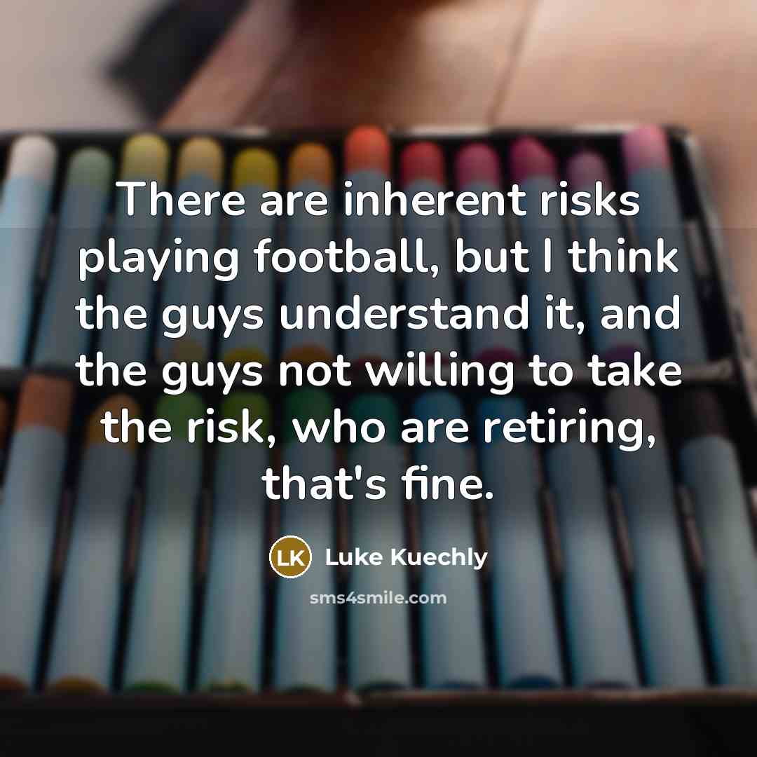“There are inherent risks playing football, but I think the…” quote by Luke Kuechly