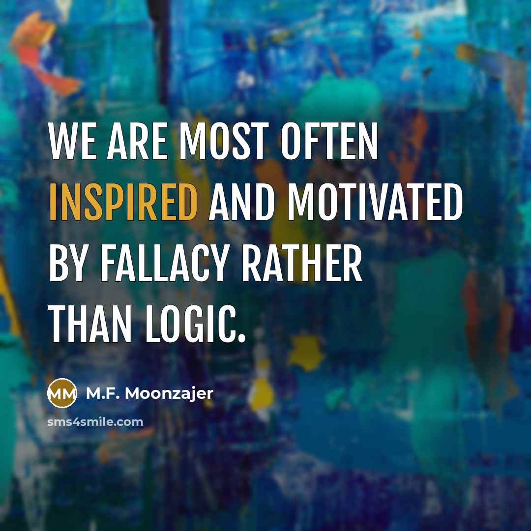 “We are most often inspired and motivated by fallacy rather…” quote by M.F. Moonzajer