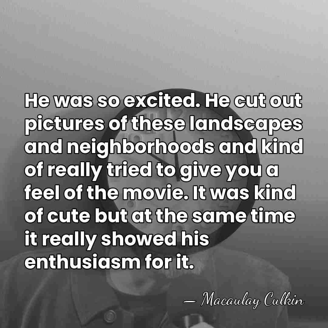 He was so excited. He cut out pictures of these landscapes and&hellip; - Macaulay Culkin