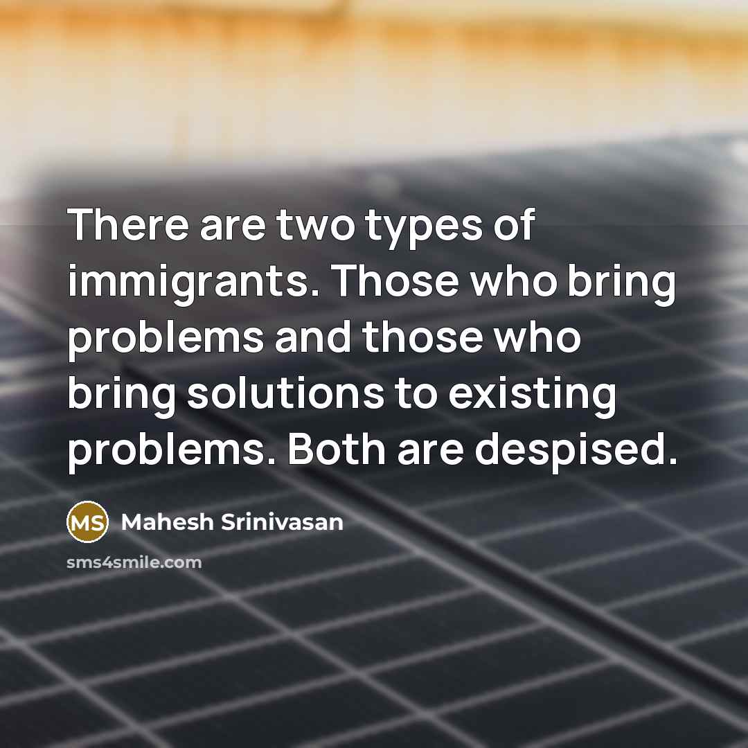 “There are two types of immigrants. Those who bring problems…” quote by Mahesh Srinivasan