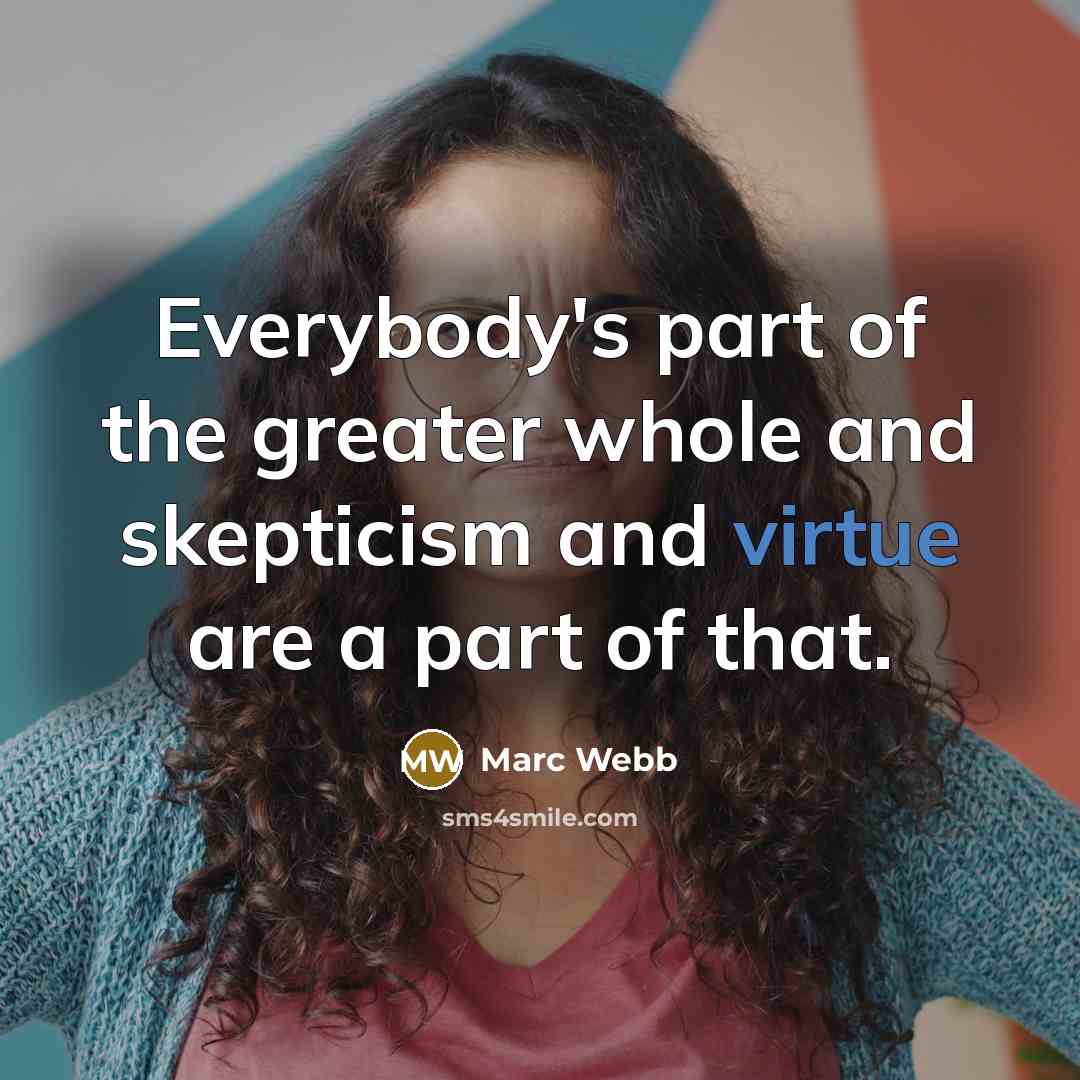 “Everybody's part of the greater whole and skepticism and virtue…” quote by Marc Webb