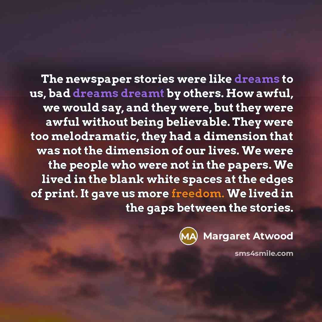 “The newspaper stories were like dreams to us, bad dreams…” quote by Margaret Atwood