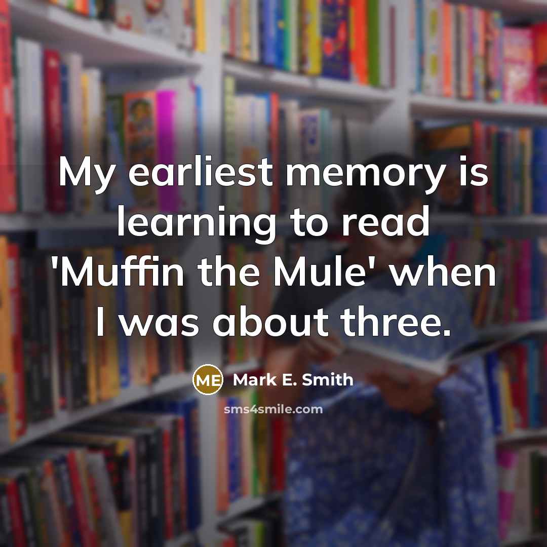 “My earliest memory is learning to read 'Muffin the Mule' when I was about three.” quote by Mark E. Smith