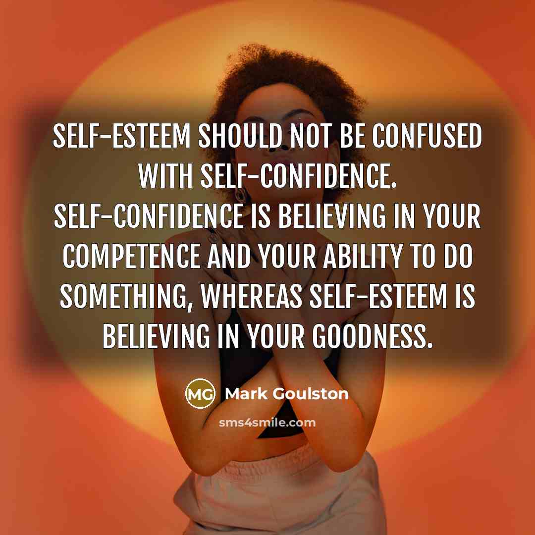 “Self-esteem should not be confused with self-confidence. Self-confidence is believing…” quote by Mark Goulston