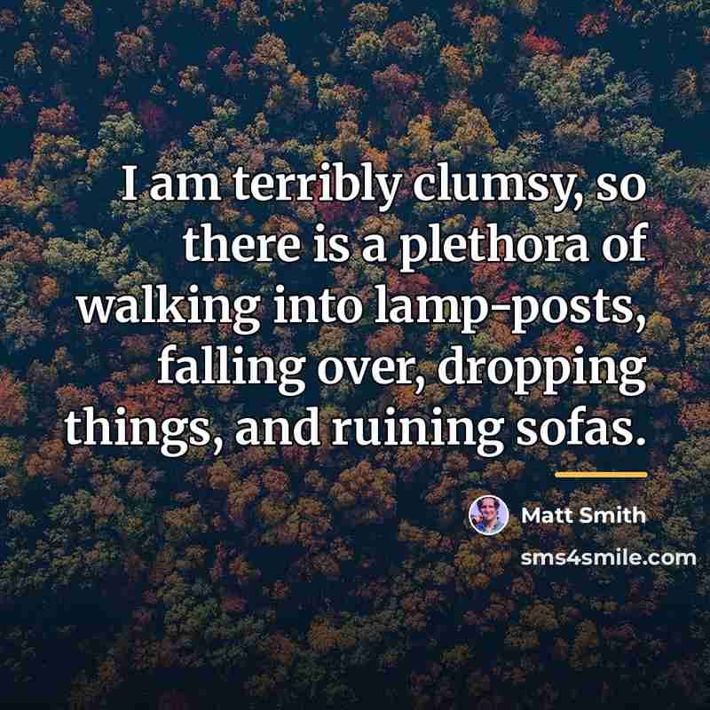 “I am terribly clumsy, so there is a plethora of…” quote by Matt Smith