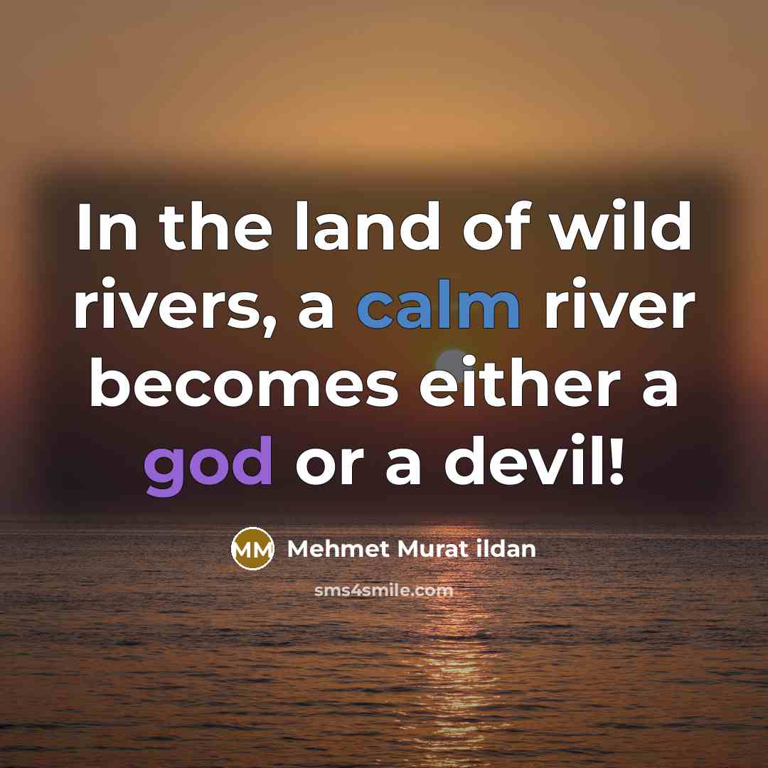 “In the land of wild rivers, a calm river becomes…” quote by Mehmet Murat Ildan