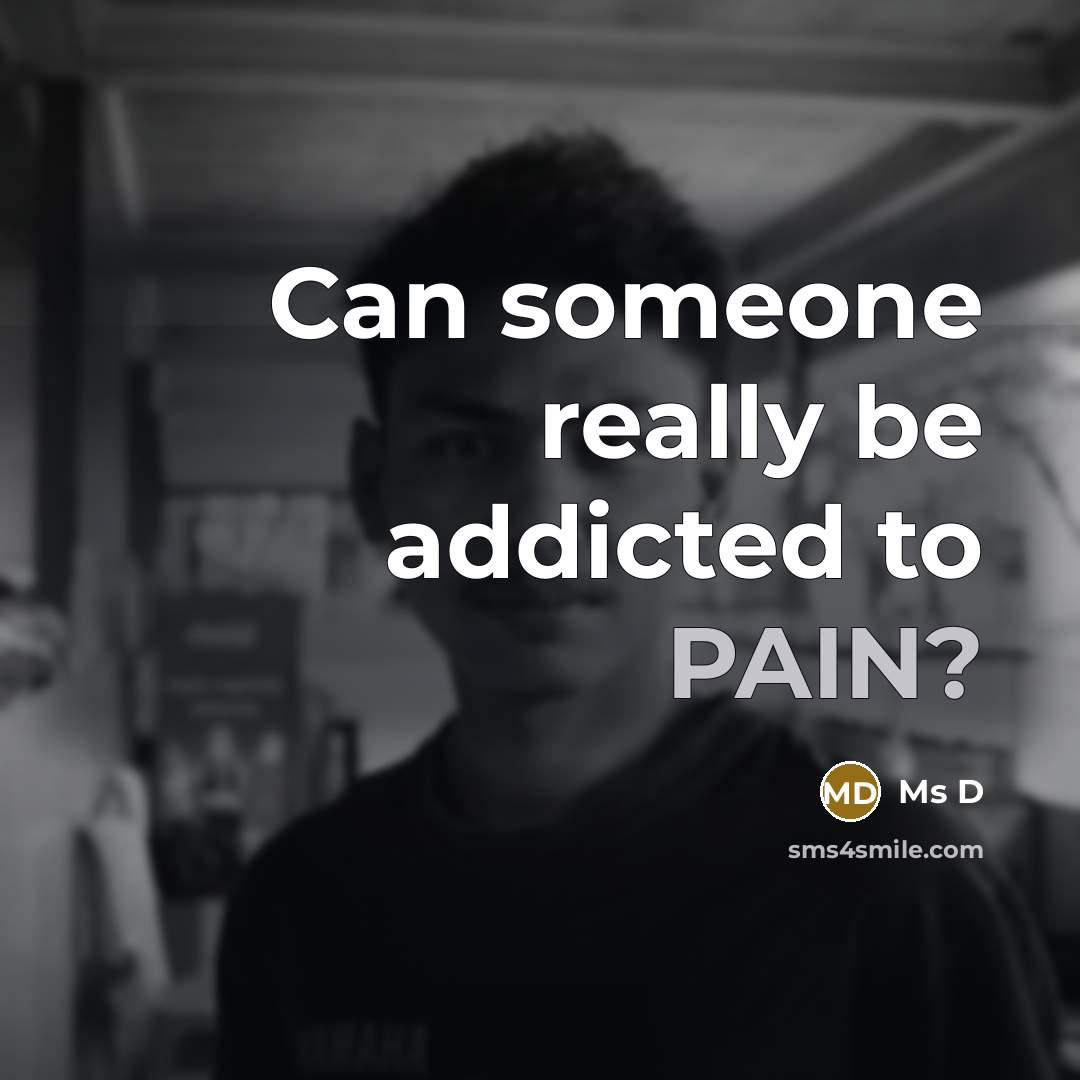 “Can someone really be addicted to PAIN?…” quote by Ms D