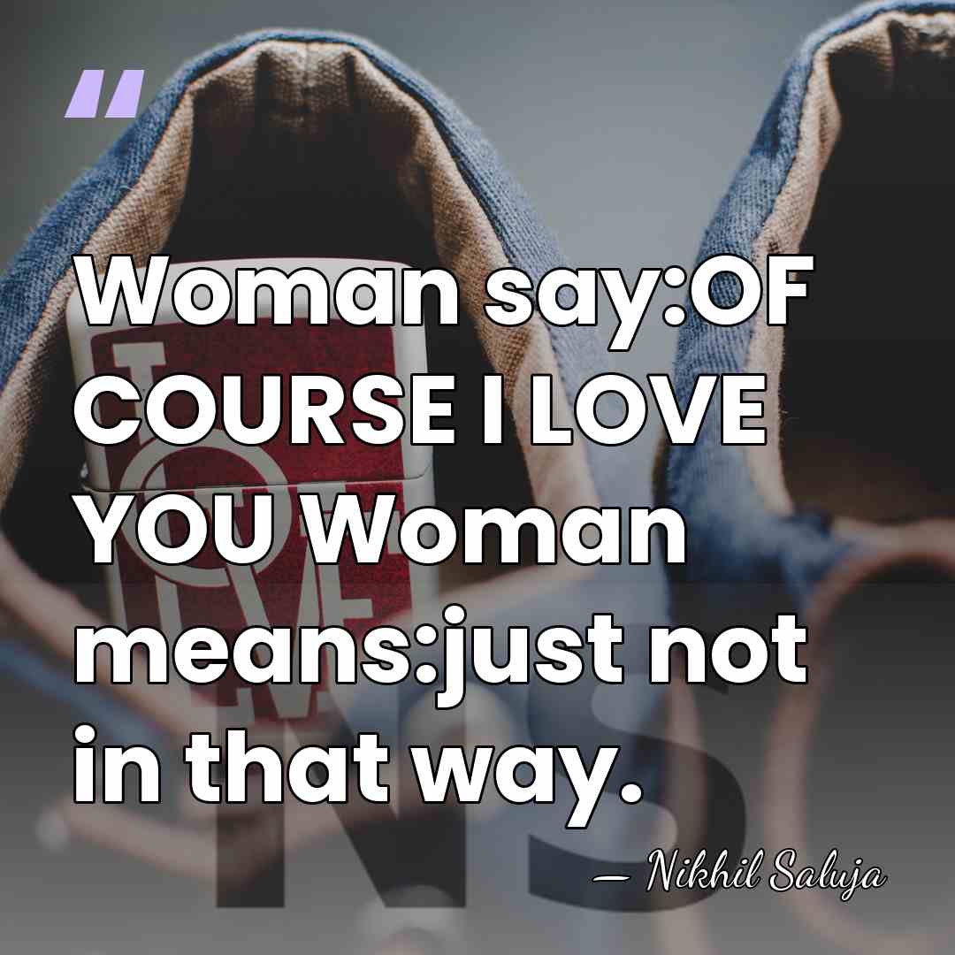 Woman say:OF COURSE I LOVE YOU Woman means:just not in that way. - Nikhil Saluja