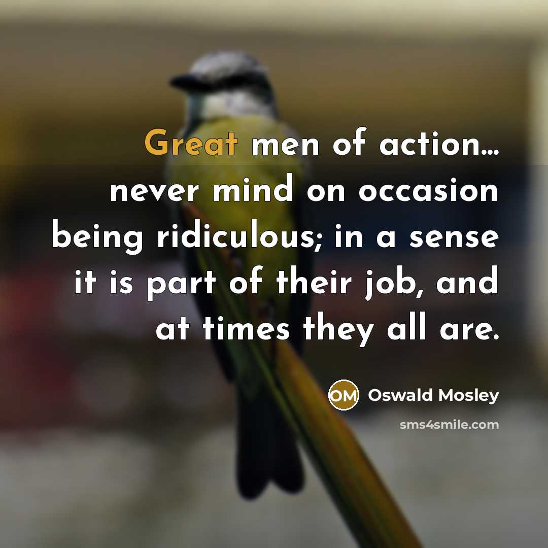 “Great men of action... never mind on occasion being ridiculous;…” quote by Oswald Mosley