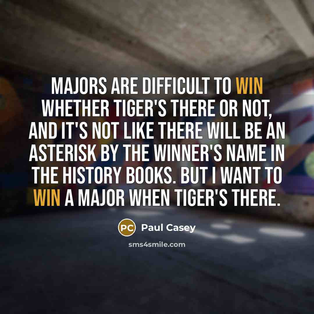 “Majors are difficult to win whether Tiger's there or not,…” quote by Paul Casey