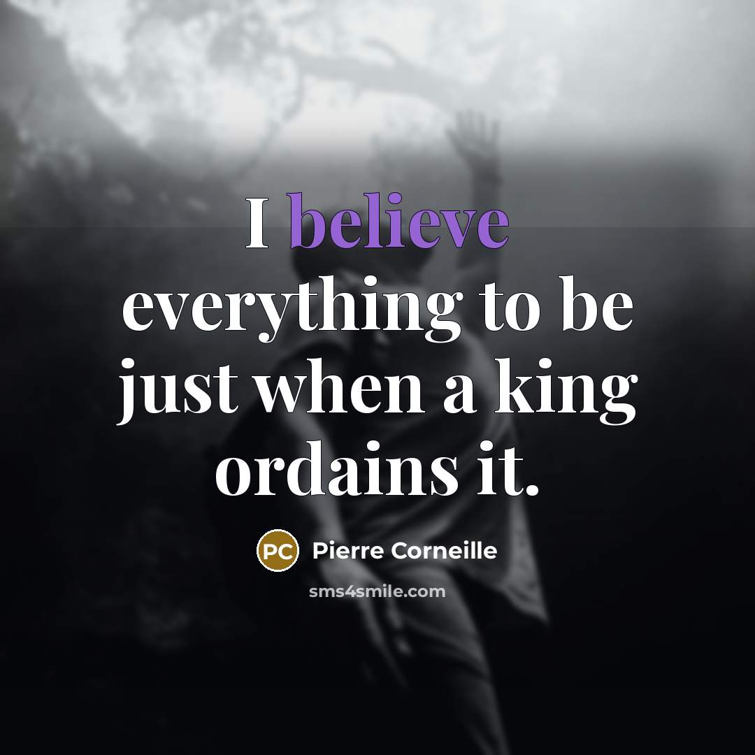 “I believe everything to be just when a king ordains…” quote by Pierre Corneille