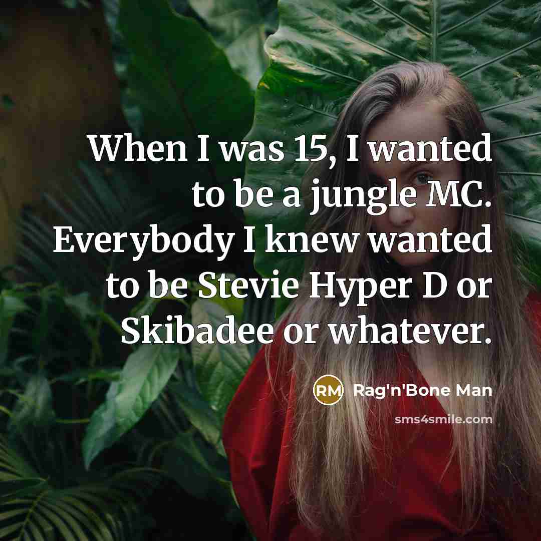 “When I was 15, I wanted to be a jungle…” quote by Rag'n'Bone Man