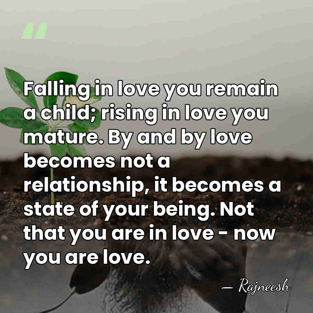 Falling in love you remain a child; rising in love you mature.&hellip; - Rajneesh