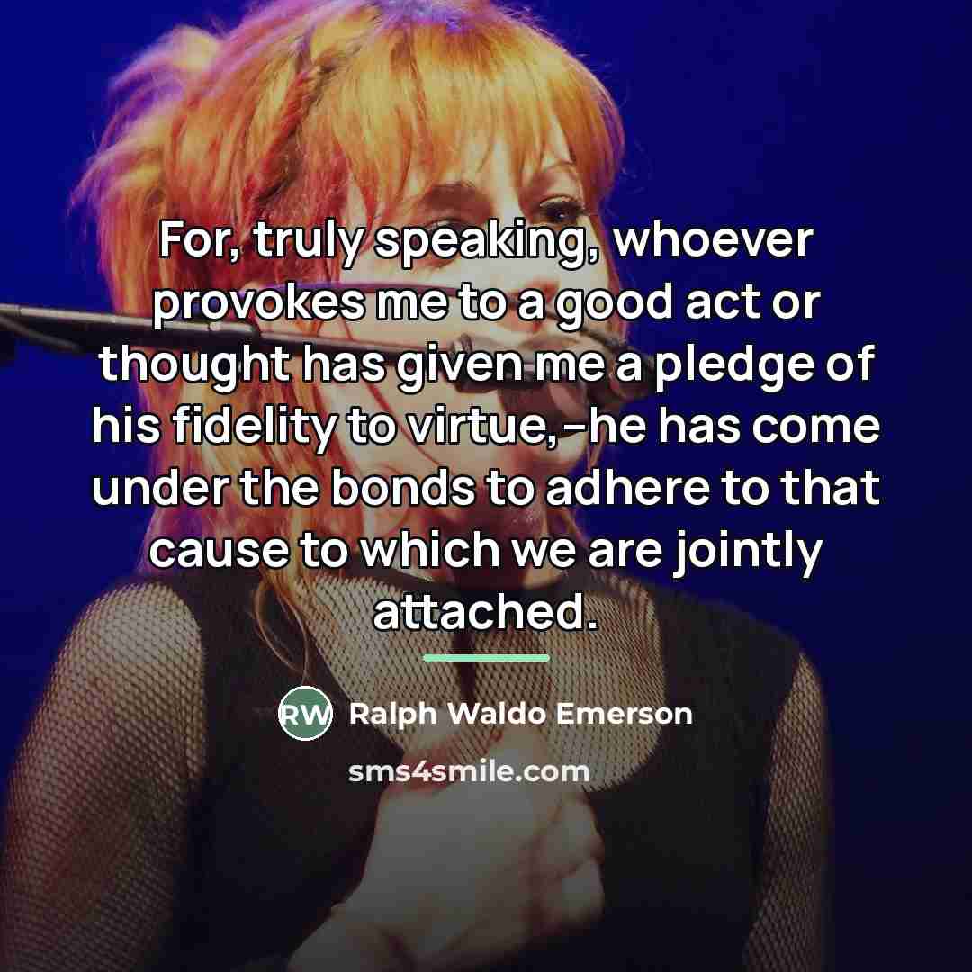 “For, truly speaking, whoever provokes me to a good act…” quote by Ralph Waldo Emerson
