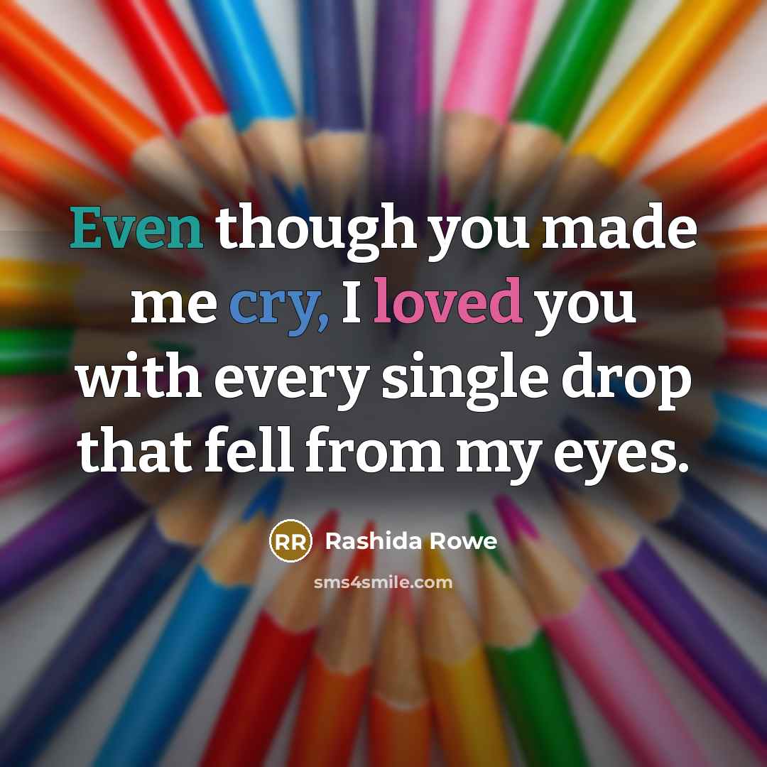 “Even though you made me cry, I loved you with…” quote by Rashida Rowe