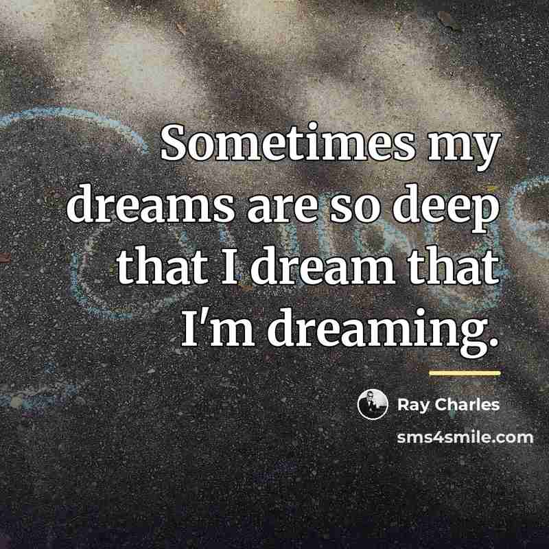 “Sometimes my dreams are so deep that I dream that…” quote by Ray Charles