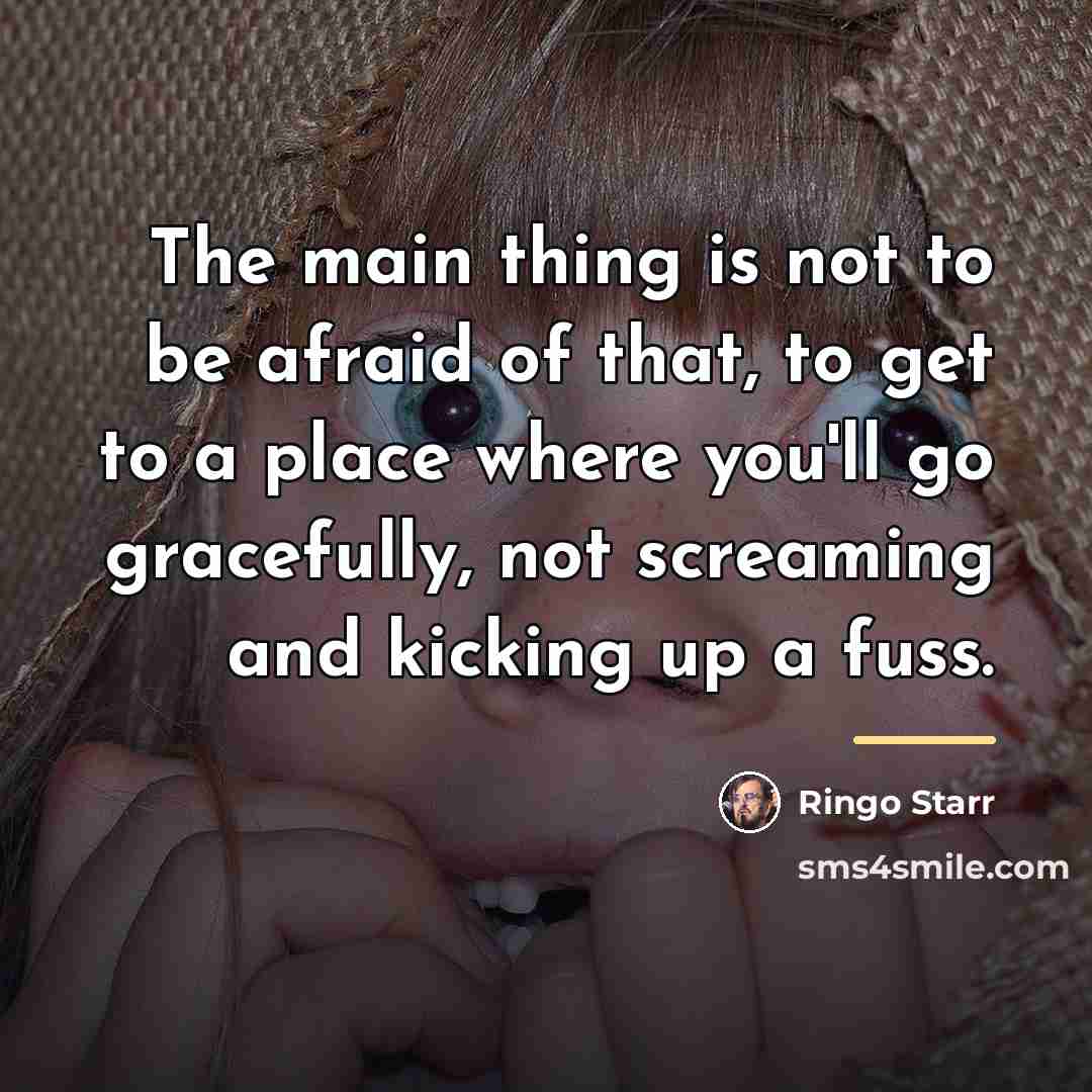 “The main thing is not to be afraid of that,…” quote by Ringo Starr