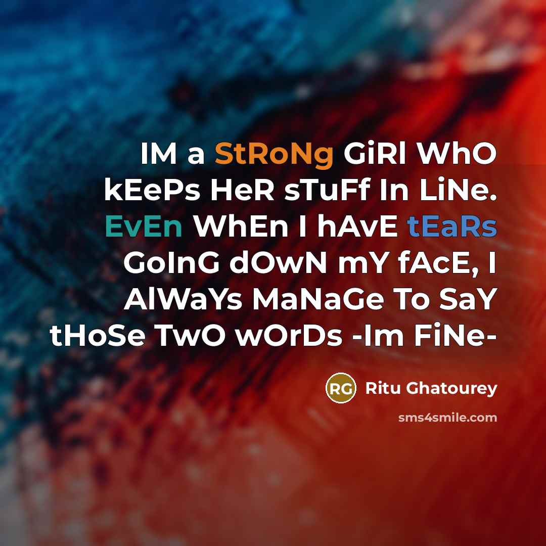 “IM a StRoNg GiRl WhO kEePs HeR sTuFf In LiNe. EvEn WhEn I hAvE tEaRs GoInG dOwN mY fAcE, I AlWaYs MaNaGe To SaY tHoSe TwO wOrDs -Im FiNe-” quote by Ritu Ghatourey