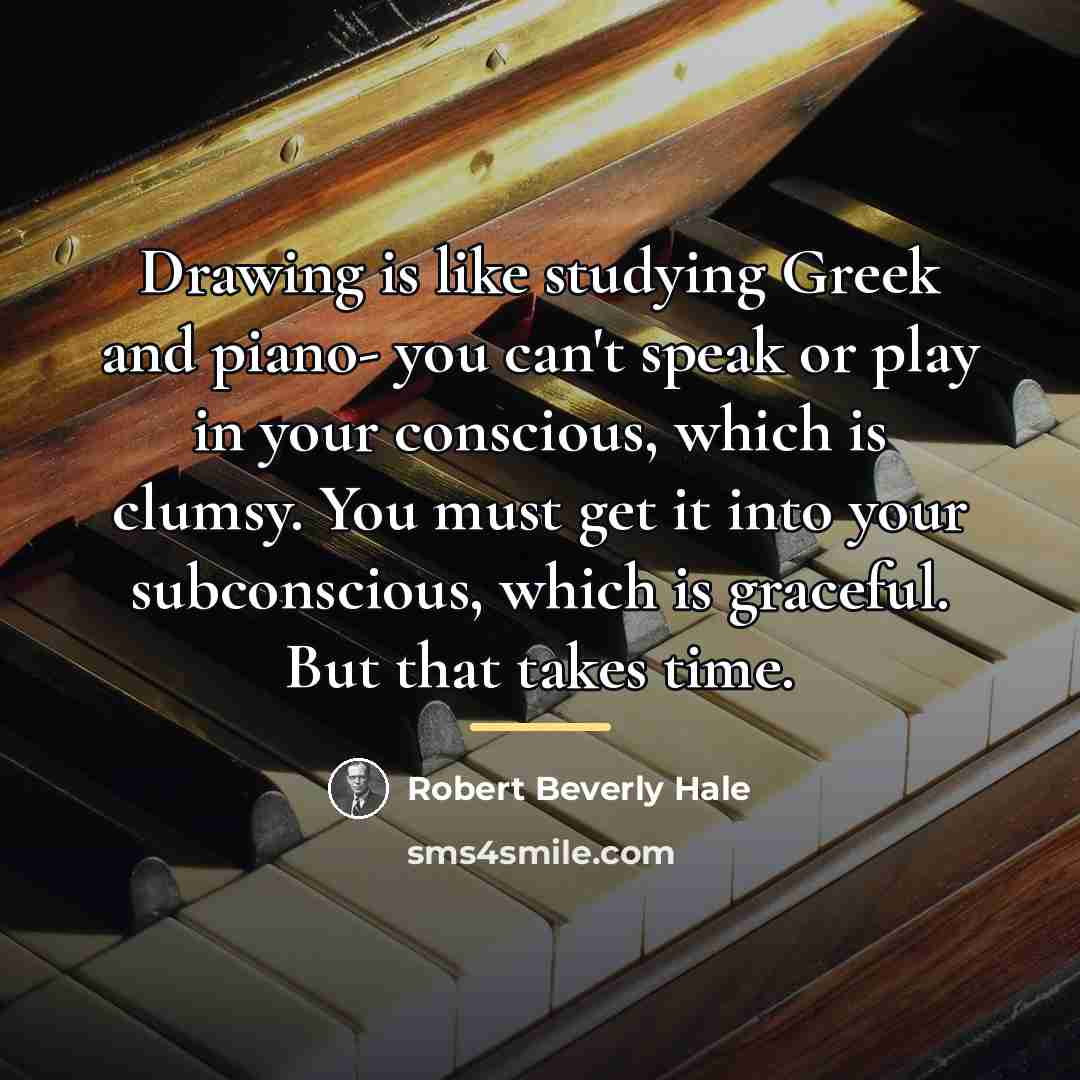 “Drawing is like studying Greek and piano- you can't speak…” quote by Robert Beverly Hale