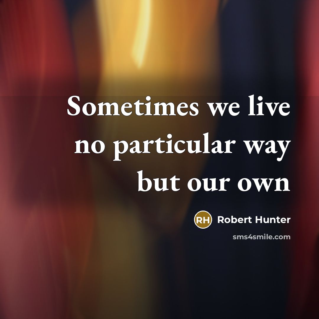 “Sometimes we live no particular way but our own…” quote by Robert Hunter