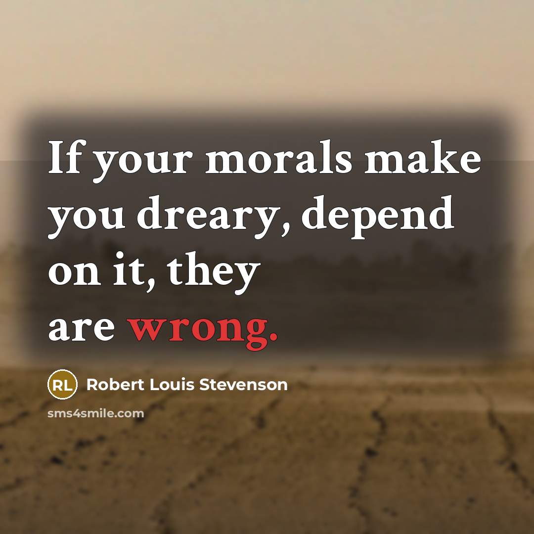 “If your morals make you dreary, depend on it, they…” quote by Robert Louis Stevenson
