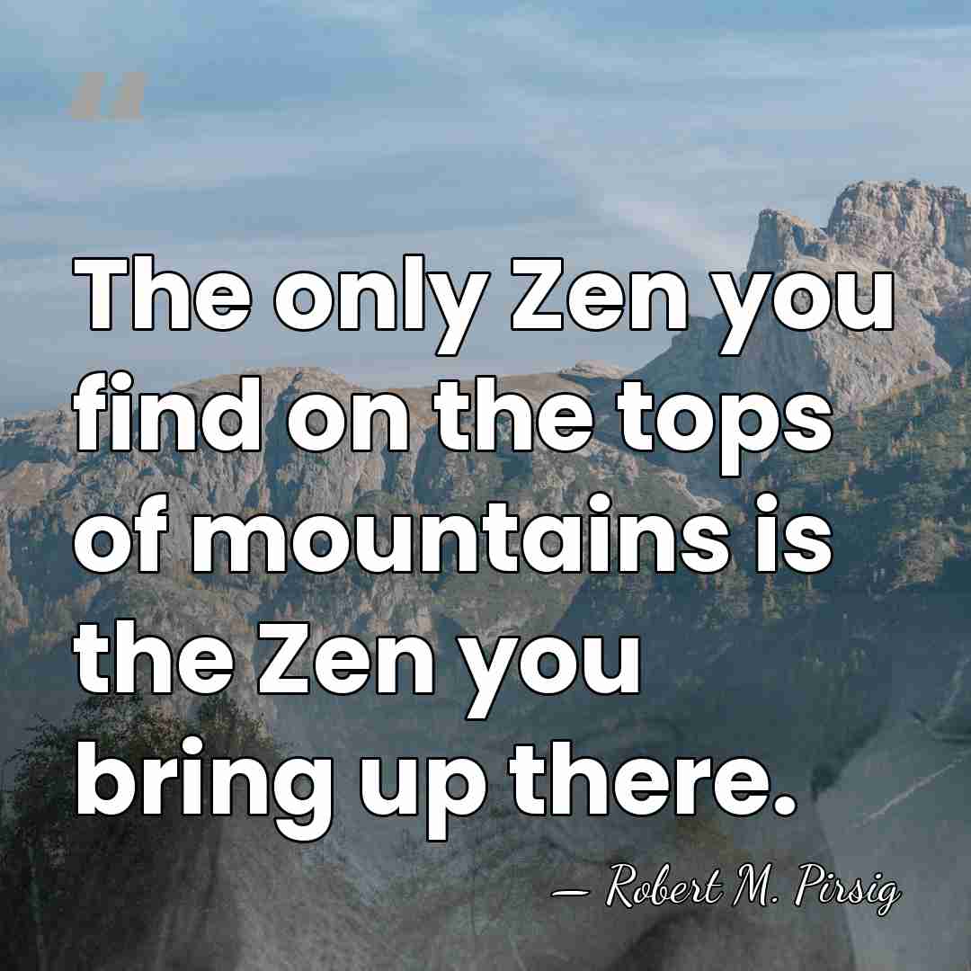 The only Zen you find on the tops of mountains is the&hellip; - Robert M. Pirsig